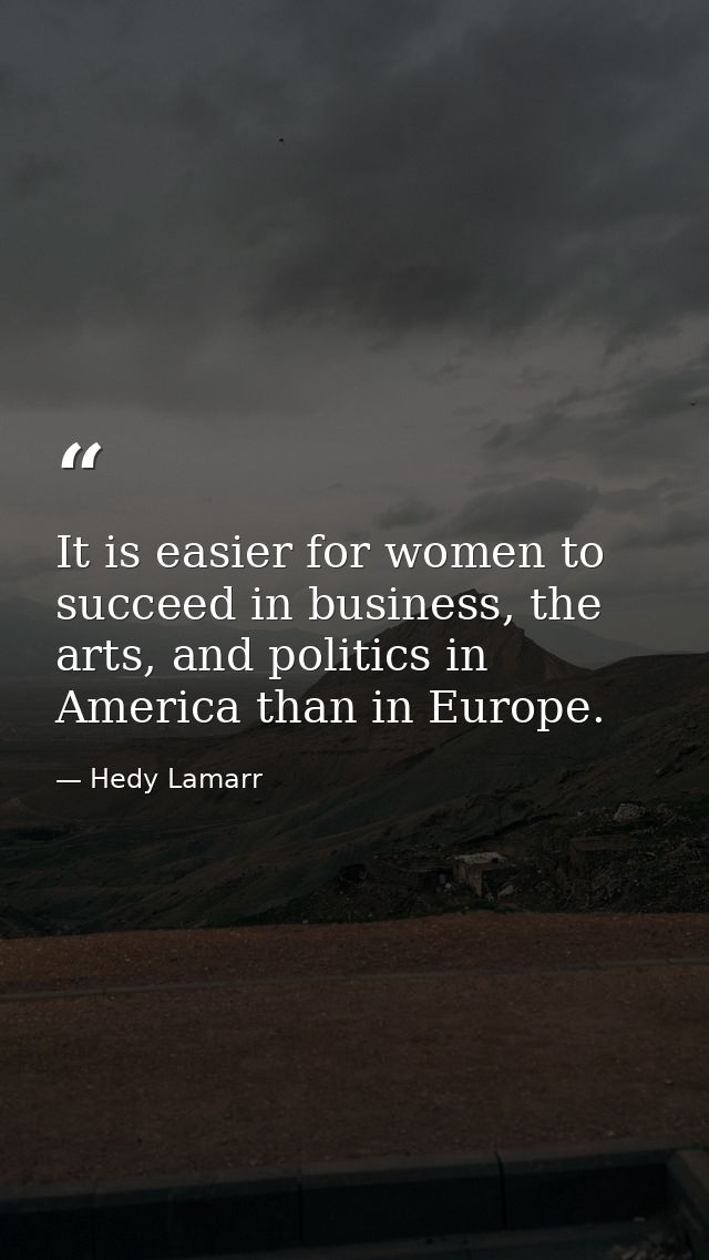 It is easier for women to succeed in business, the arts, and politics in America than in Europe. — Hedy Lamarr