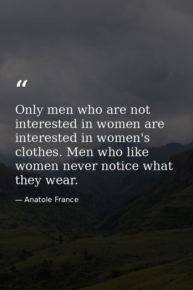 Only men who are not interested in women are interested in women's clothes. Men who like women never notice what they we — Anatole France