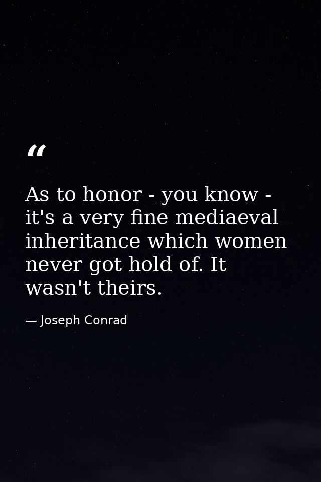 As to honor - you know - it's a very fine mediaeval inheritance which women never got hold of. It wasn't theirs. — Joseph Conrad
