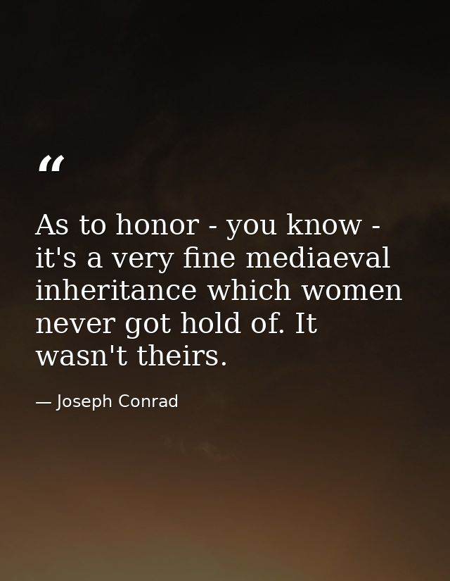 As to honor - you know - it's a very fine mediaeval inheritance which women never got hold of. It wasn't theirs. — Joseph Conrad