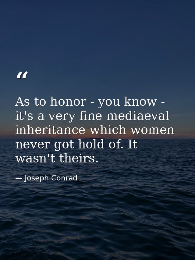 As to honor - you know - it's a very fine mediaeval inheritance which women never got hold of. It wasn't theirs. — Joseph Conrad
