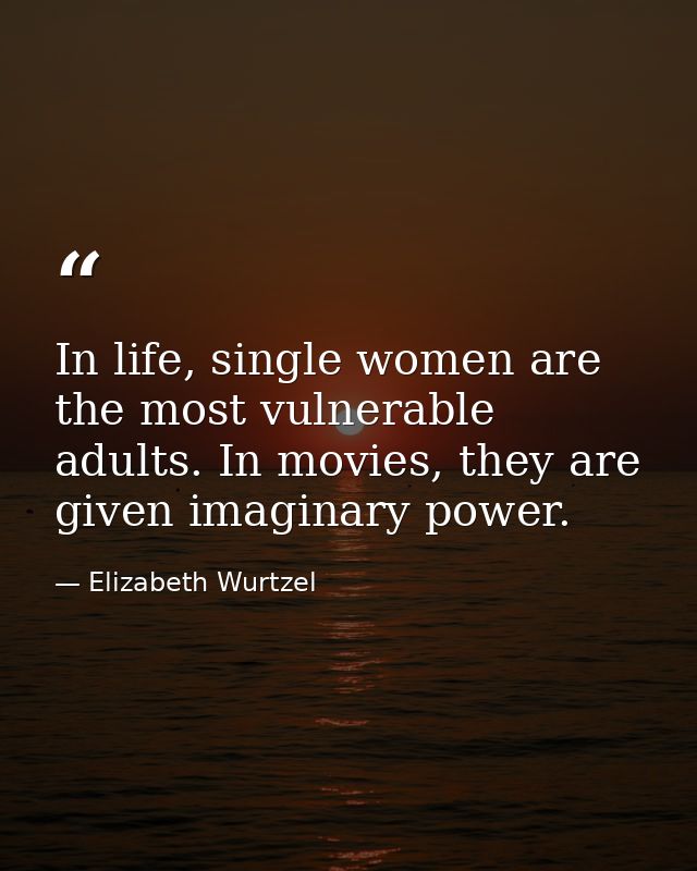 In life, single women are the most vulnerable adults. In movies, they are given imaginary power. — Elizabeth Wurtzel