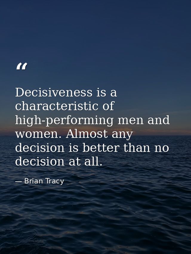 Decisiveness is a characteristic of high-performing men and women. Almost any decision is better than no decision at all — Brian Tracy