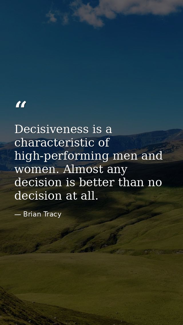 Decisiveness is a characteristic of high-performing men and women. Almost any decision is better than no decision at all — Brian Tracy