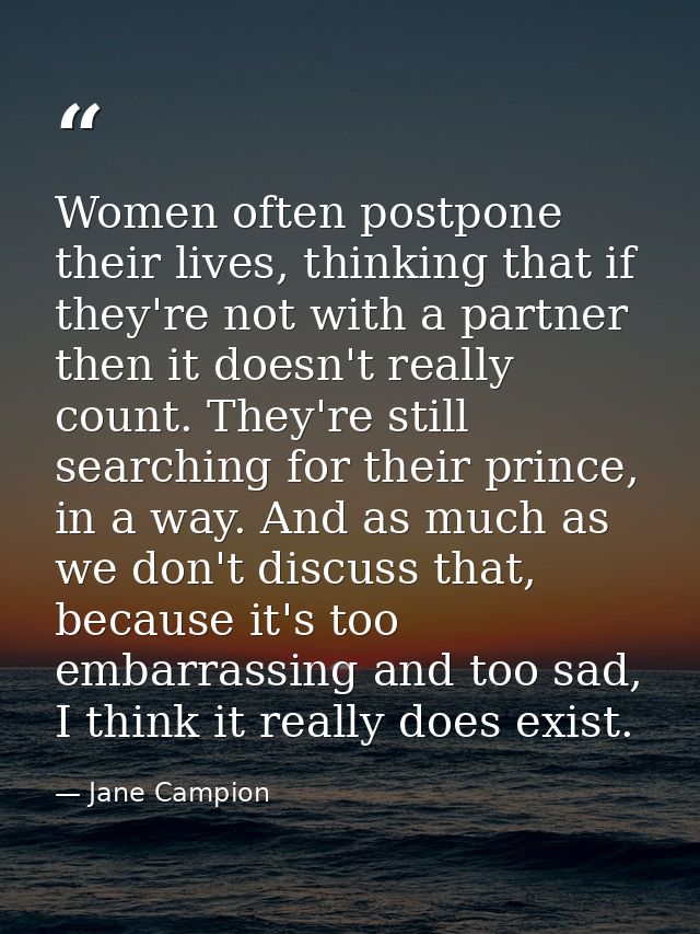 Women often postpone their lives, thinking that if they're not with a partner then it doesn't really count. They're stil — Jane Campion