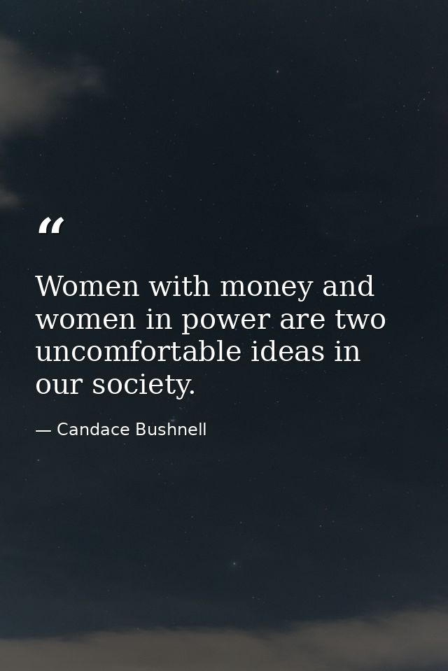 Women with money and women in power are two uncomfortable ideas in our society. — Candace Bushnell