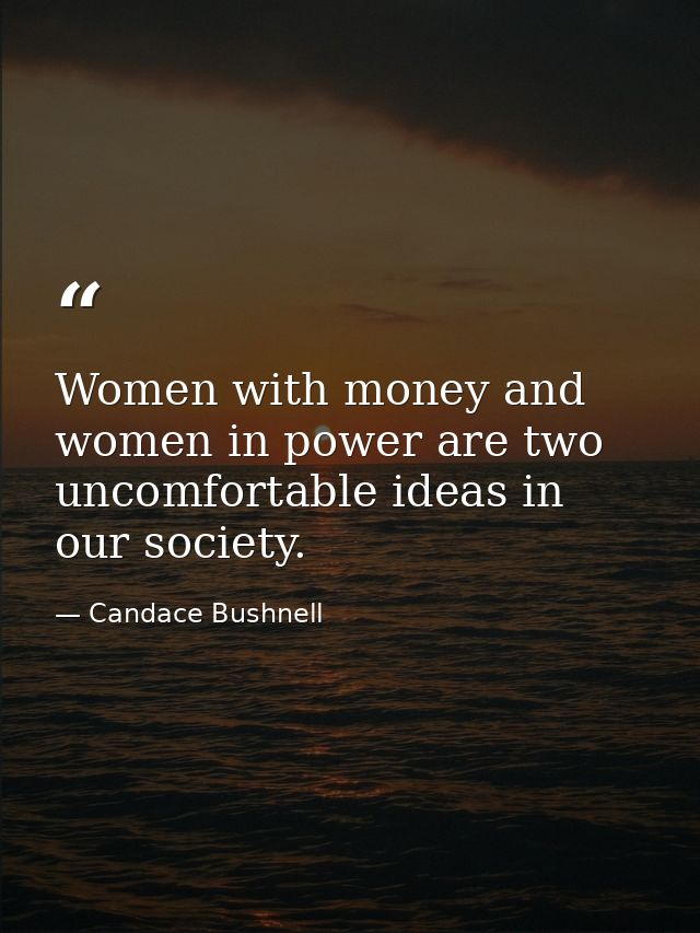 Women with money and women in power are two uncomfortable ideas in our society. — Candace Bushnell