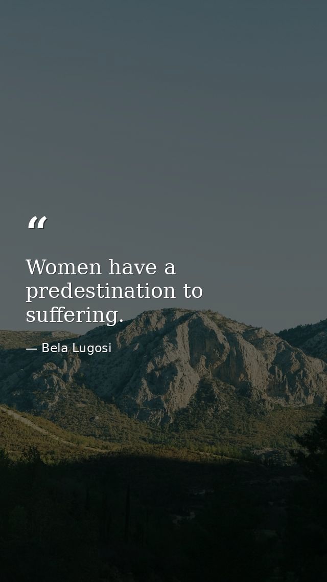 Women have a predestination to suffering. — Bela Lugosi