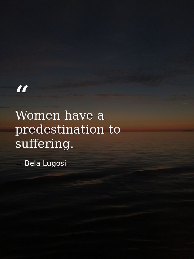 Women have a predestination to suffering. — Bela Lugosi