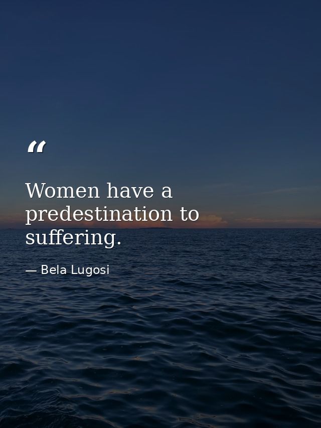 Women have a predestination to suffering. — Bela Lugosi