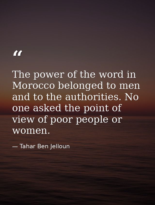 The power of the word in Morocco belonged to men and to the authorities. No one asked the point of view of poor people o — Tahar Ben Jelloun