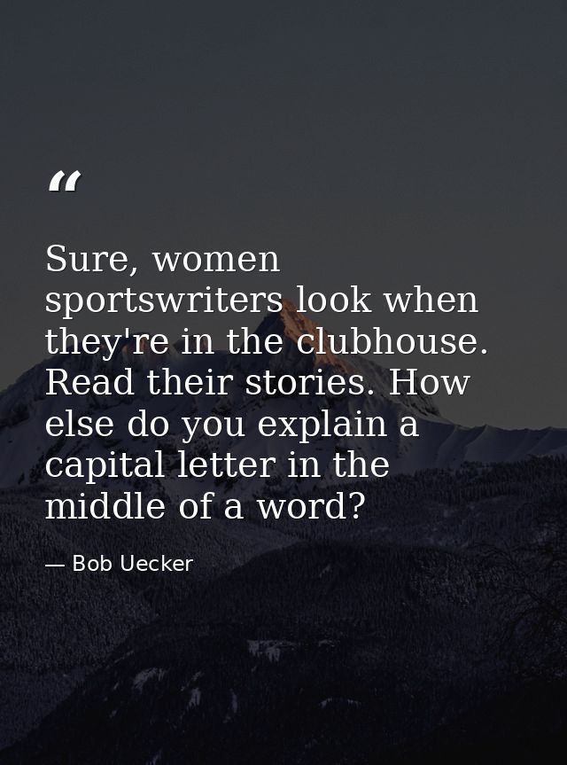 Sure, women sportswriters look when they're in the clubhouse. Read their stories. How else do you explain a capital lett — Bob Uecker