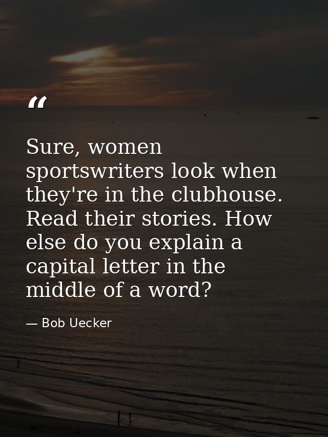 Sure, women sportswriters look when they're in the clubhouse. Read their stories. How else do you explain a capital lett — Bob Uecker