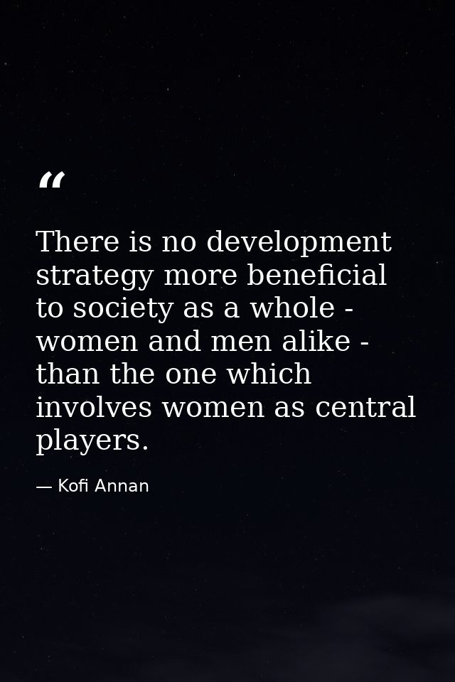 There is no development strategy more beneficial to society as a whole - women and men alike - than the one which involv — Kofi Annan