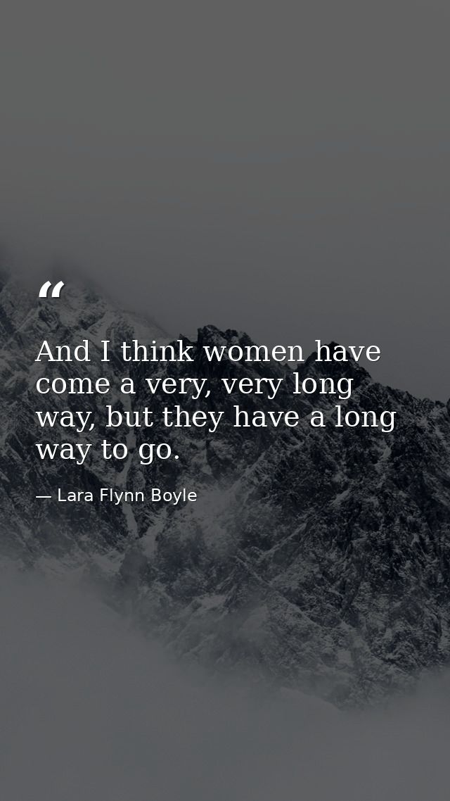 And I think women have come a very, very long way, but they have a long way to go. — Lara Flynn Boyle