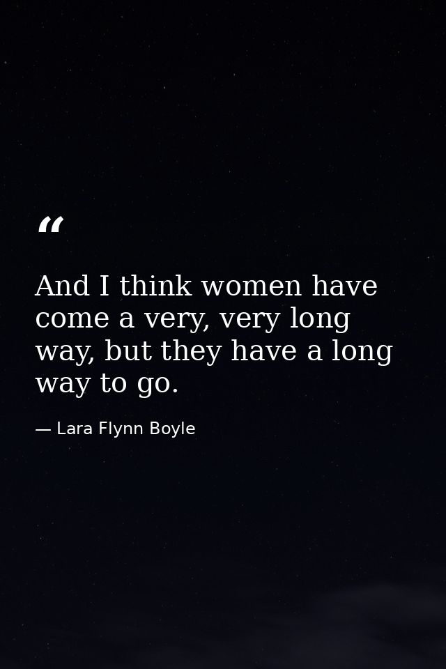 And I think women have come a very, very long way, but they have a long way to go. — Lara Flynn Boyle