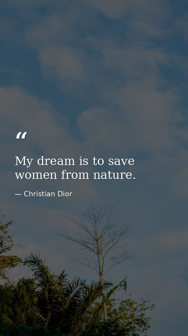 My dream is to save women from nature. — Christian Dior