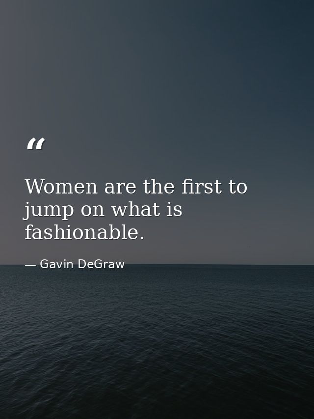 Women are the first to jump on what is fashionable. — Gavin DeGraw