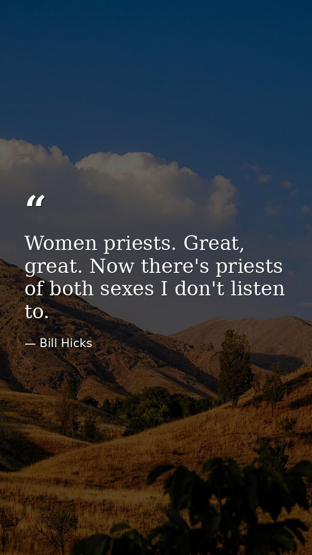 Women priests. Great, great. Now there's priests of both sexes I don't listen to. — Bill Hicks