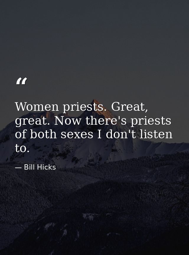 Women priests. Great, great. Now there's priests of both sexes I don't listen to. — Bill Hicks