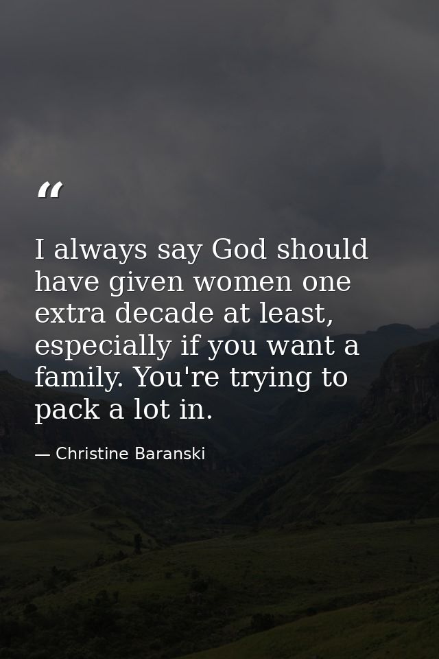 I always say God should have given women one extra decade at least, especially if you want a family. You're trying to pa — Christine Baranski