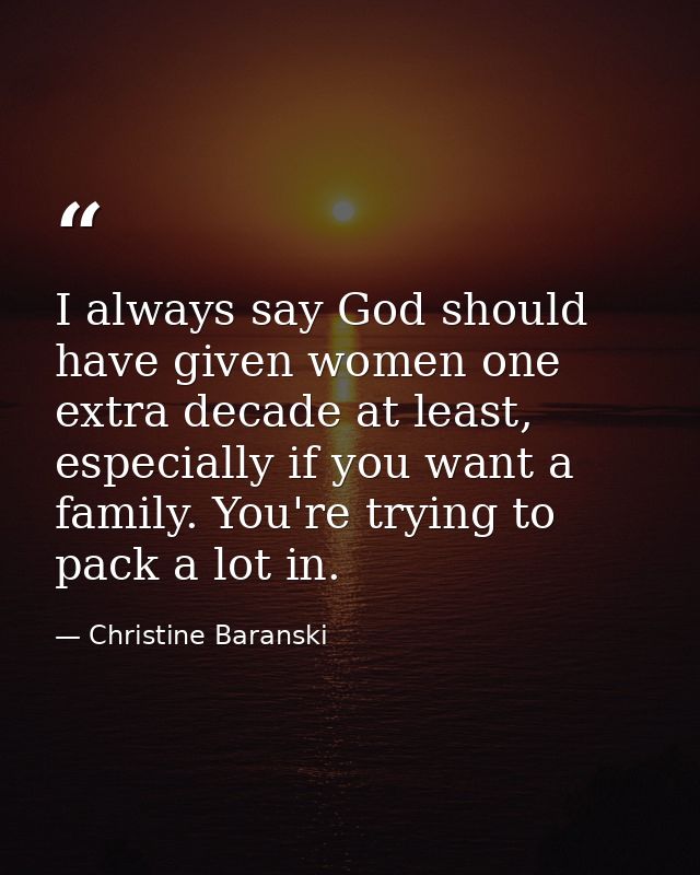I always say God should have given women one extra decade at least, especially if you want a family. You're trying to pa — Christine Baranski