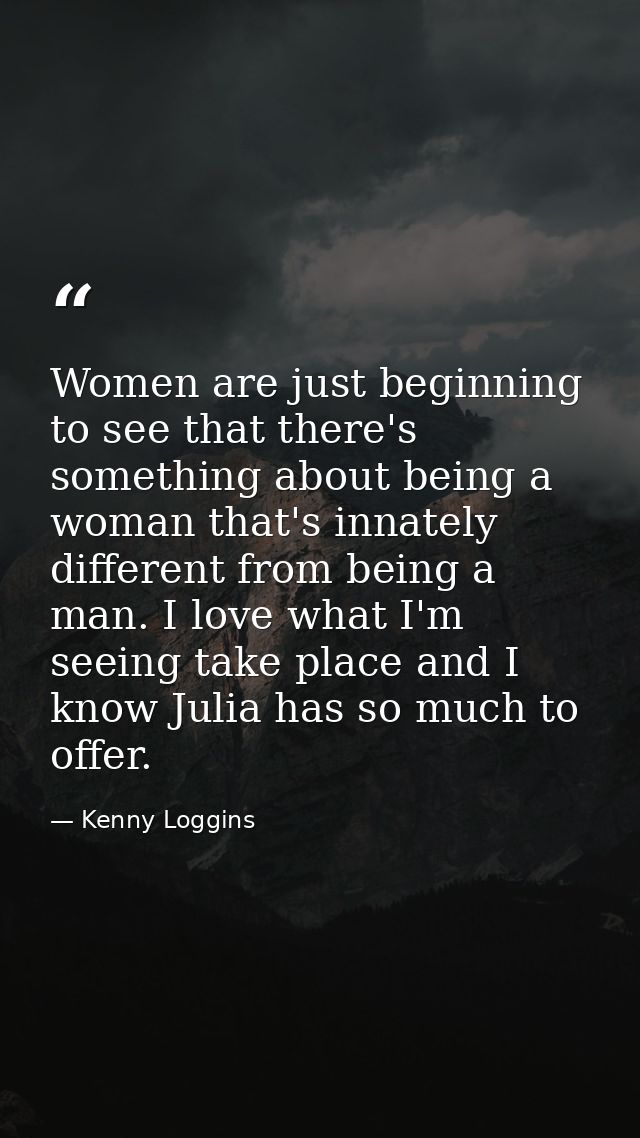 Women are just beginning to see that there's something about being a woman that's innately different from being a man. I — Kenny Loggins