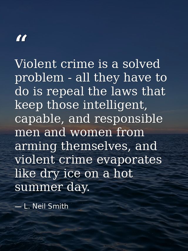 Violent crime is a solved problem - all they have to do is repeal the laws that keep those intelligent, capable, and res — L. Neil Smith