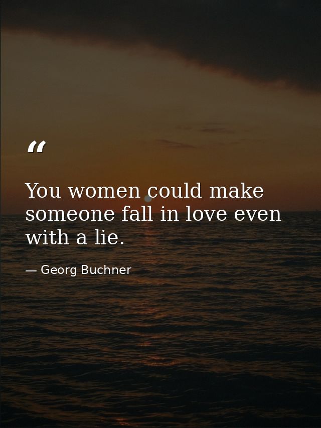 You women could make someone fall in love even with a lie. — Georg Buchner