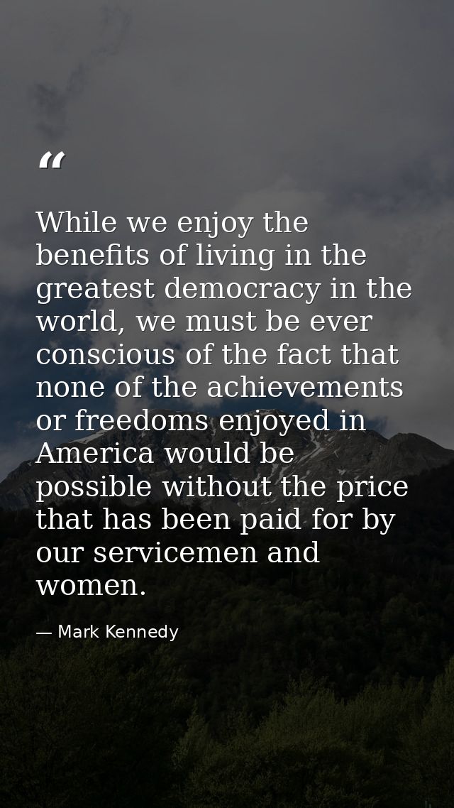 While we enjoy the benefits of living in the greatest democracy in the world, we must be ever conscious of the fact that — Mark Kennedy