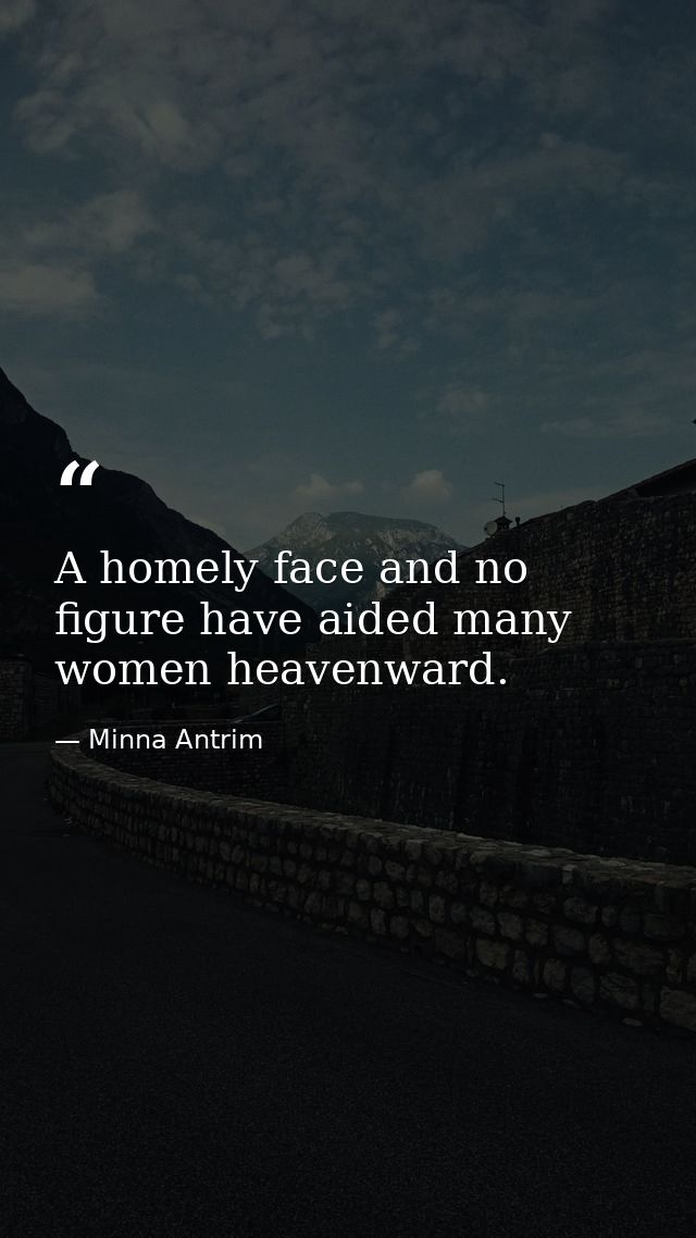 A homely face and no figure have aided many women heavenward. — Minna Antrim