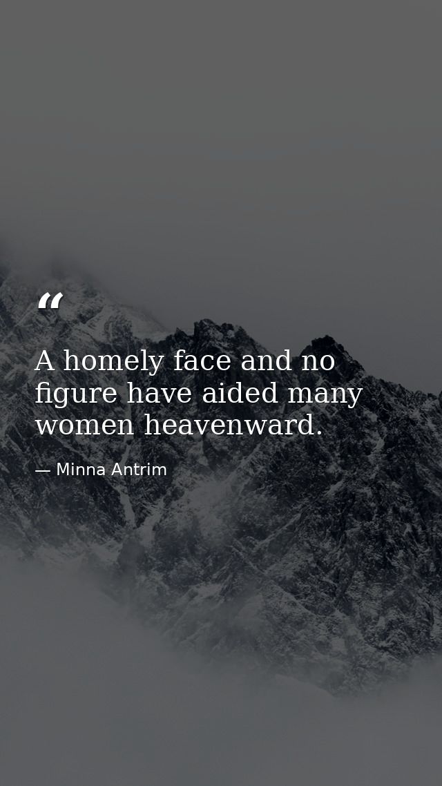 A homely face and no figure have aided many women heavenward. — Minna Antrim