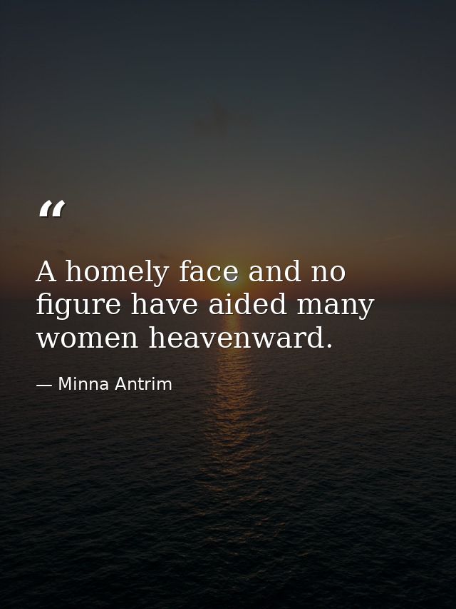 A homely face and no figure have aided many women heavenward. — Minna Antrim