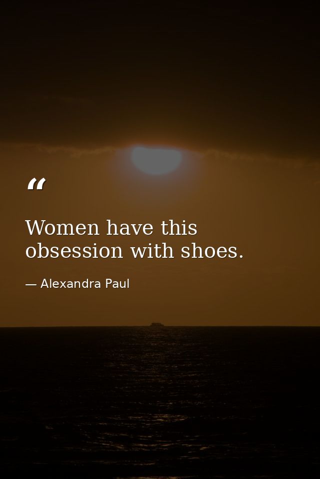 Women have this obsession with shoes. — Alexandra Paul