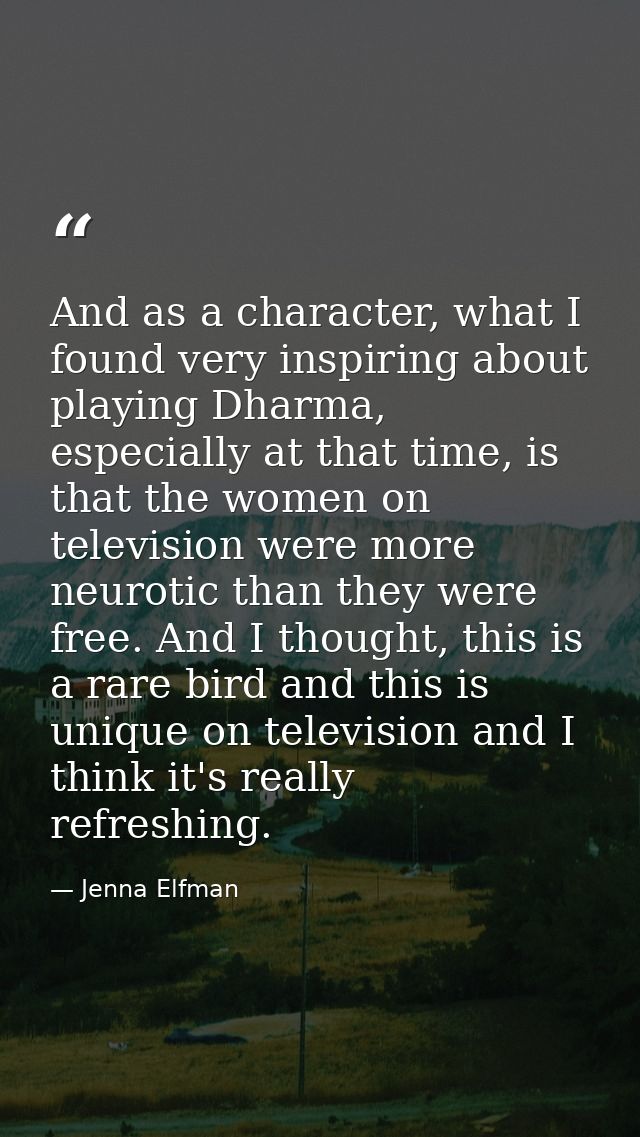 And as a character, what I found very inspiring about playing Dharma, especially at that time, is that the women on tele — Jenna Elfman