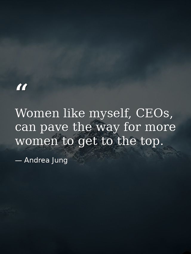 Women like myself, CEOs, can pave the way for more women to get to the top. — Andrea Jung