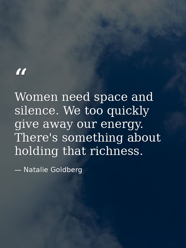 Women need space and silence. We too quickly give away our energy. There's something about holding that richness. — Natalie Goldberg