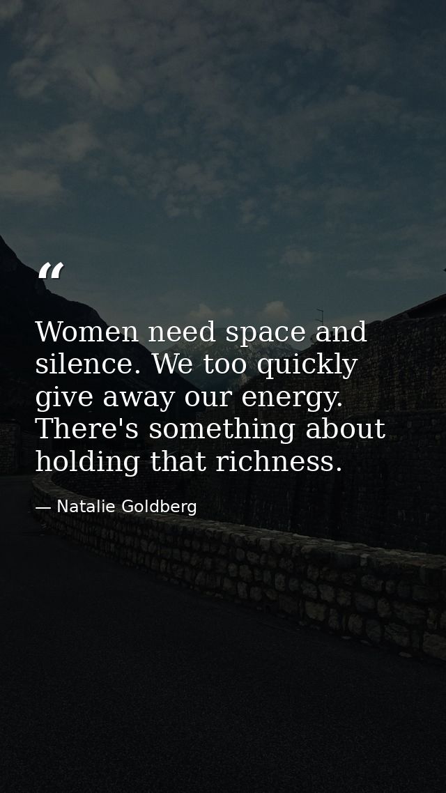 Women need space and silence. We too quickly give away our energy. There's something about holding that richness. — Natalie Goldberg