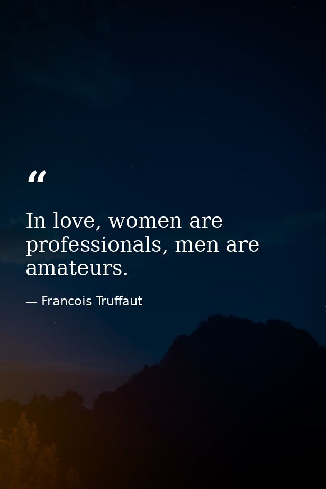 In love, women are professionals, men are amateurs. — Francois Truffaut