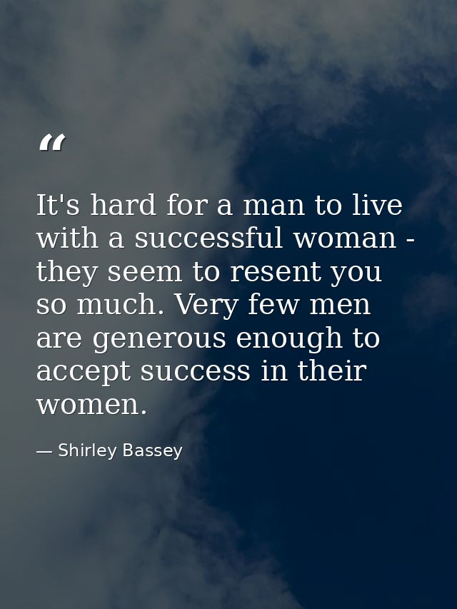 It's hard for a man to live with a successful woman - they seem to resent you so much. Very few men are generous enough  — Shirley Bassey