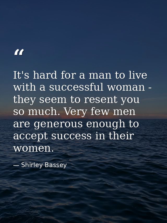 It's hard for a man to live with a successful woman - they seem to resent you so much. Very few men are generous enough  — Shirley Bassey