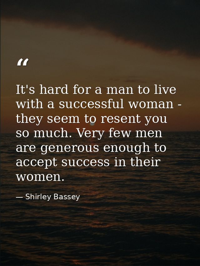 It's hard for a man to live with a successful woman - they seem to resent you so much. Very few men are generous enough  — Shirley Bassey