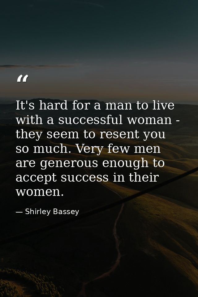 It's hard for a man to live with a successful woman - they seem to resent you so much. Very few men are generous enough  — Shirley Bassey