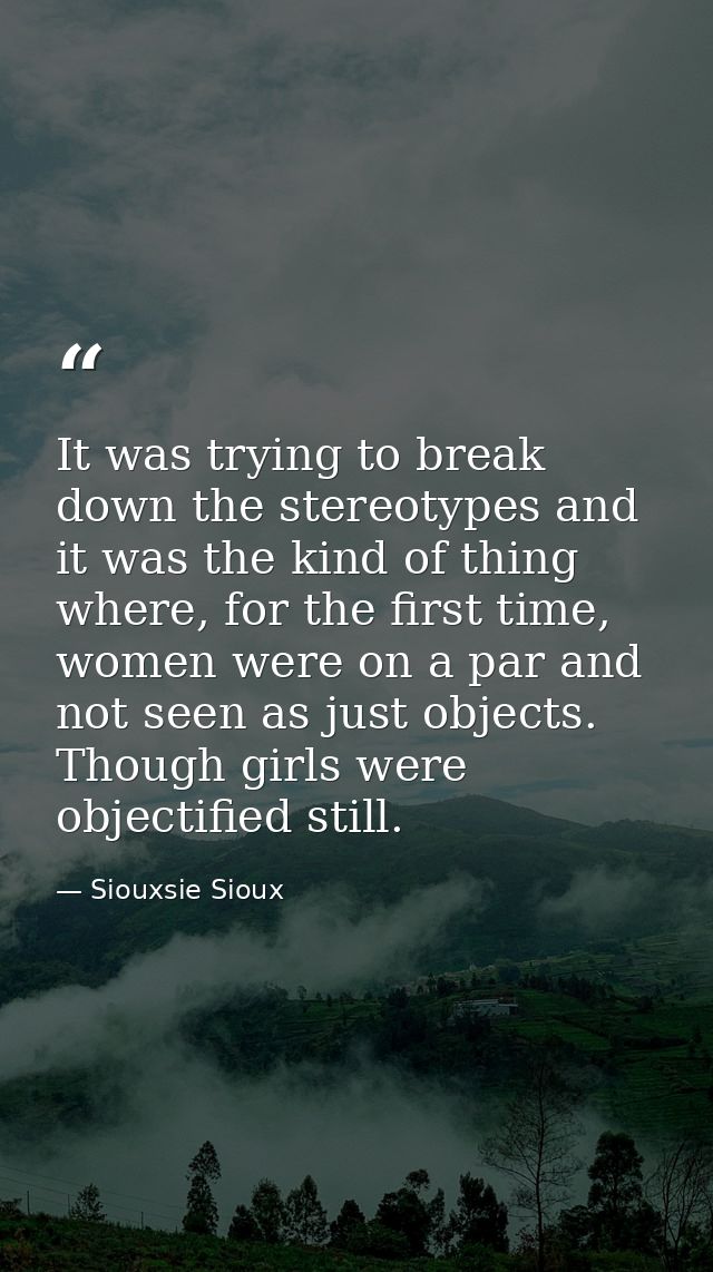 It was trying to break down the stereotypes and it was the kind of thing where, for the first time, women were on a par  — Siouxsie Sioux