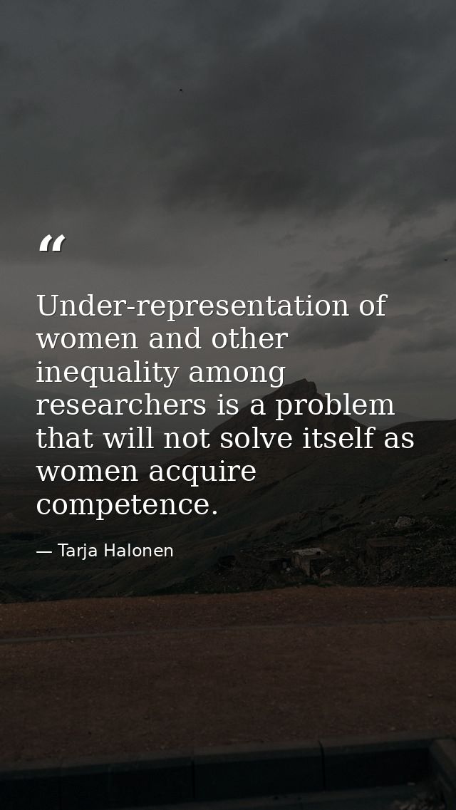 Under-representation of women and other inequality among researchers is a problem that will not solve itself as women ac — Tarja Halonen