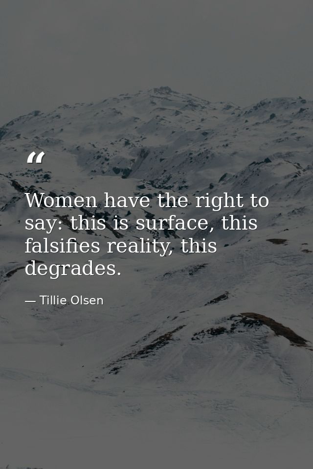 Women have the right to say: this is surface, this falsifies reality, this degrades. — Tillie Olsen