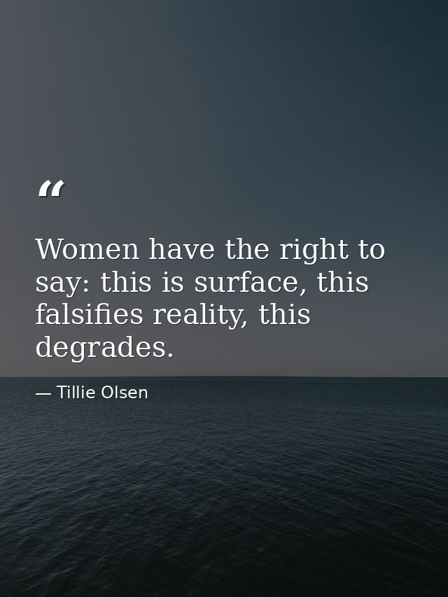 Women have the right to say: this is surface, this falsifies reality, this degrades. — Tillie Olsen