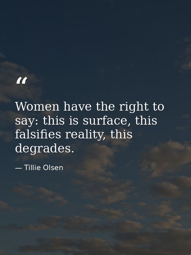 Women have the right to say: this is surface, this falsifies reality, this degrades. — Tillie Olsen