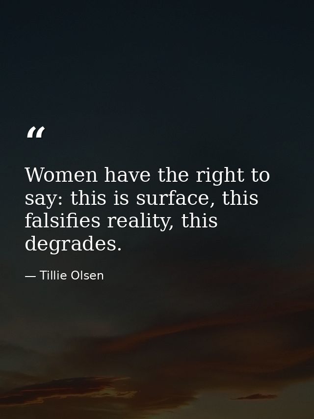Women have the right to say: this is surface, this falsifies reality, this degrades. — Tillie Olsen