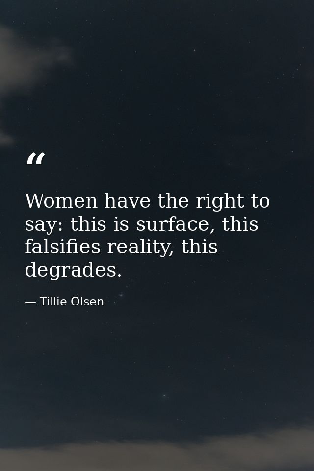 Women have the right to say: this is surface, this falsifies reality, this degrades. — Tillie Olsen